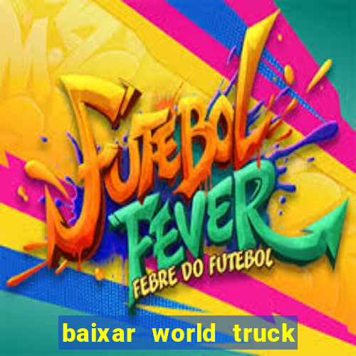 baixar world truck driving simulator dinheiro infinito atualizado 2024